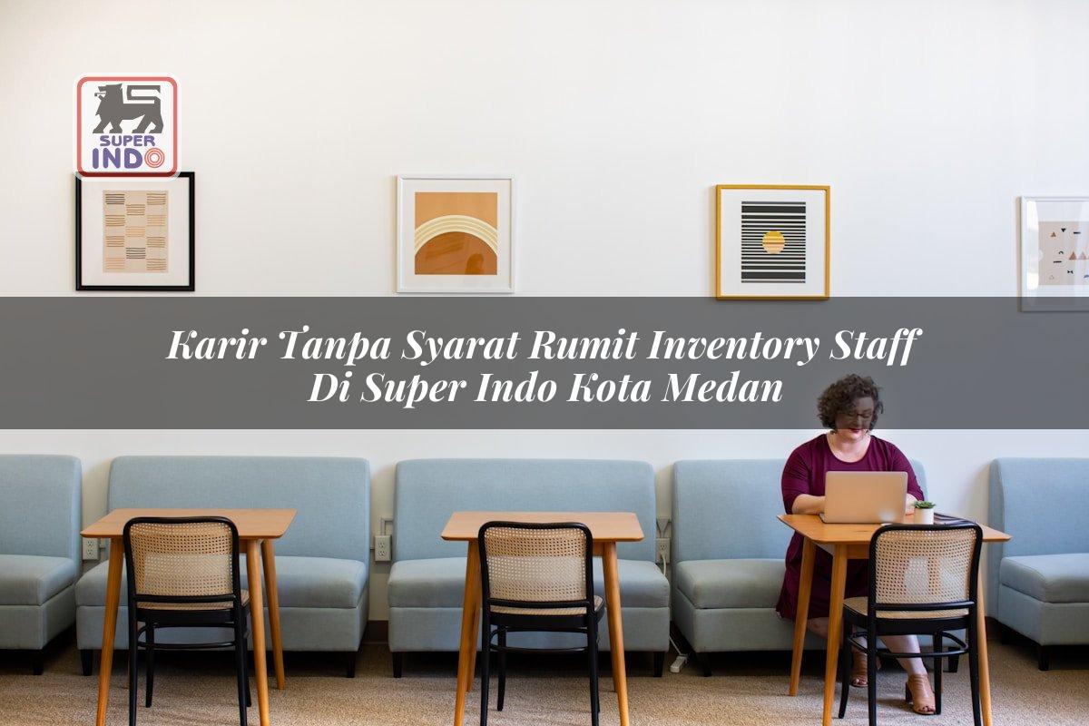 Karir Tanpa Syarat Rumit Inventory Staff di Super Indo Kota Medan