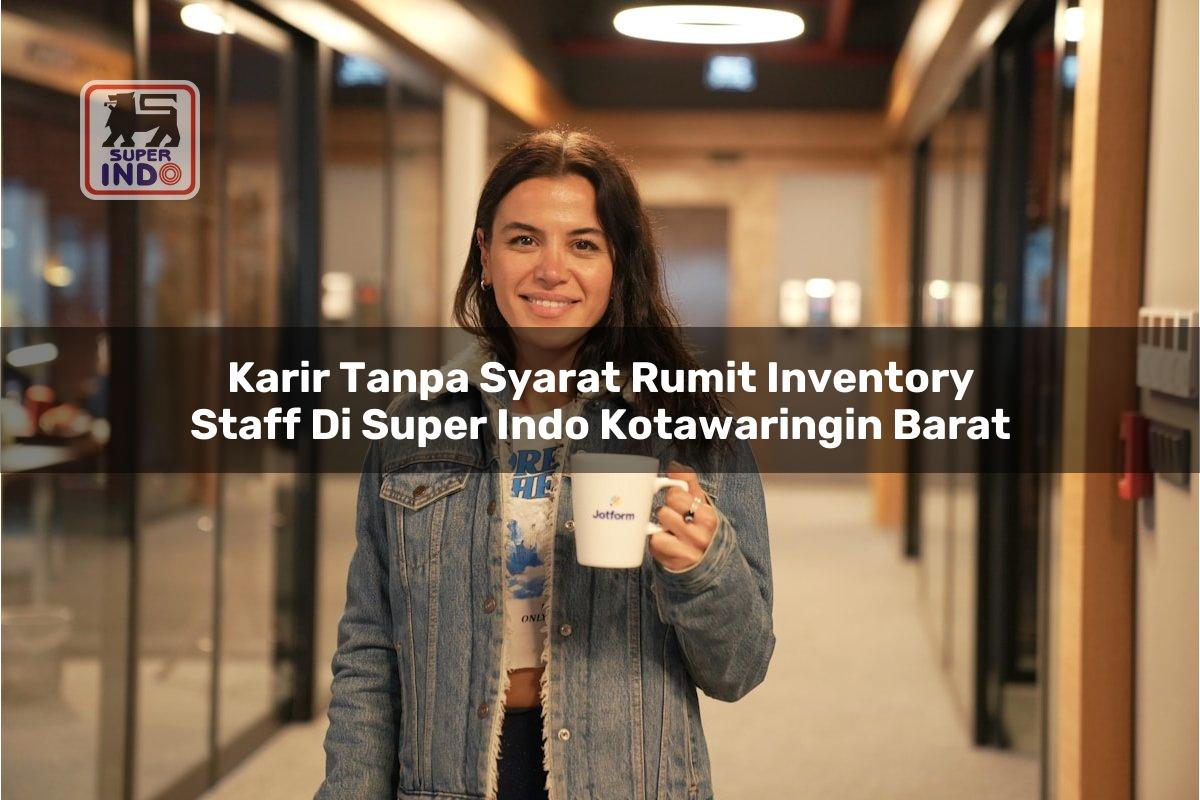 Karir Tanpa Syarat Rumit Inventory Staff di Super Indo Kotawaringin Barat