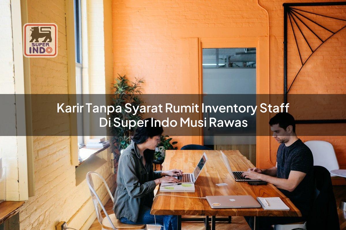 Karir Tanpa Syarat Rumit Inventory Staff di Super Indo Musi Rawas