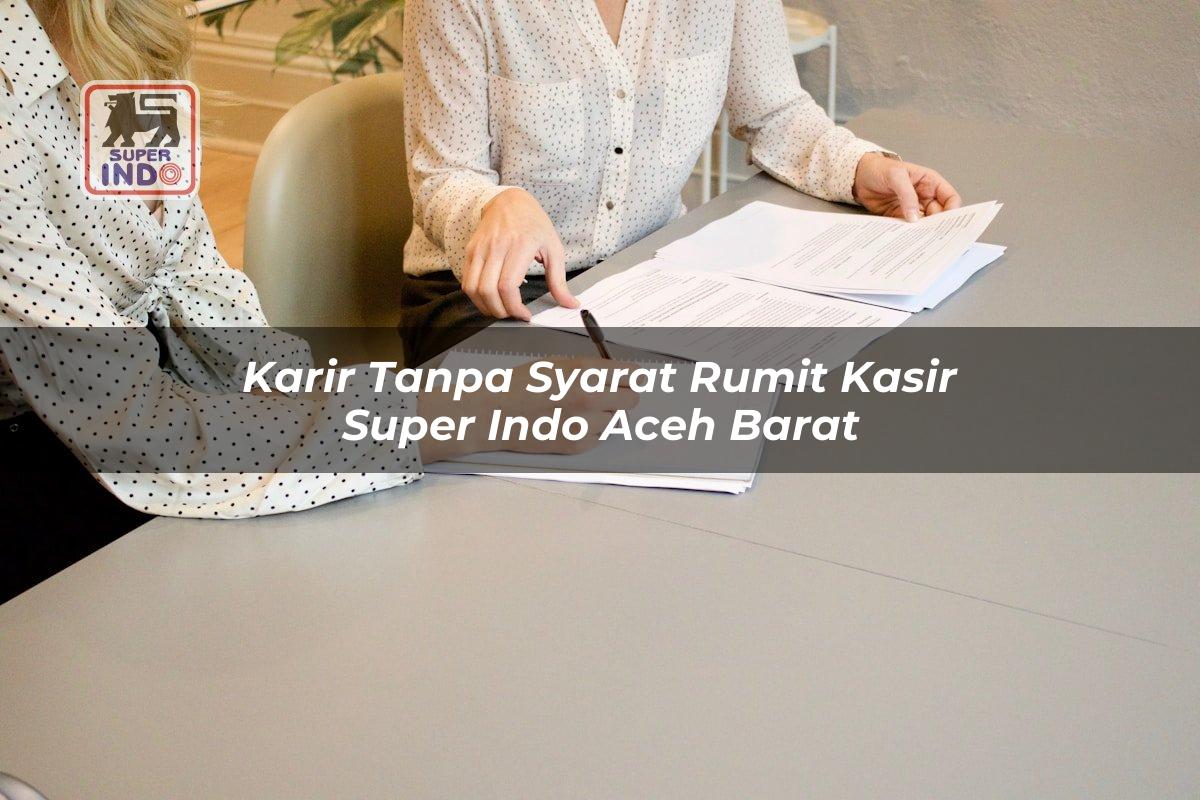 Karir Tanpa Syarat Rumit Kasir Super Indo , Aceh Barat