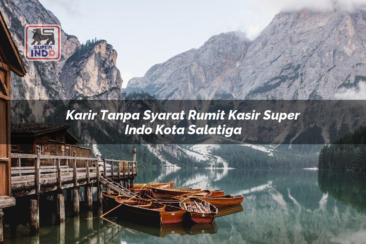 Karir Tanpa Syarat Rumit Kasir Super Indo , Kota Salatiga