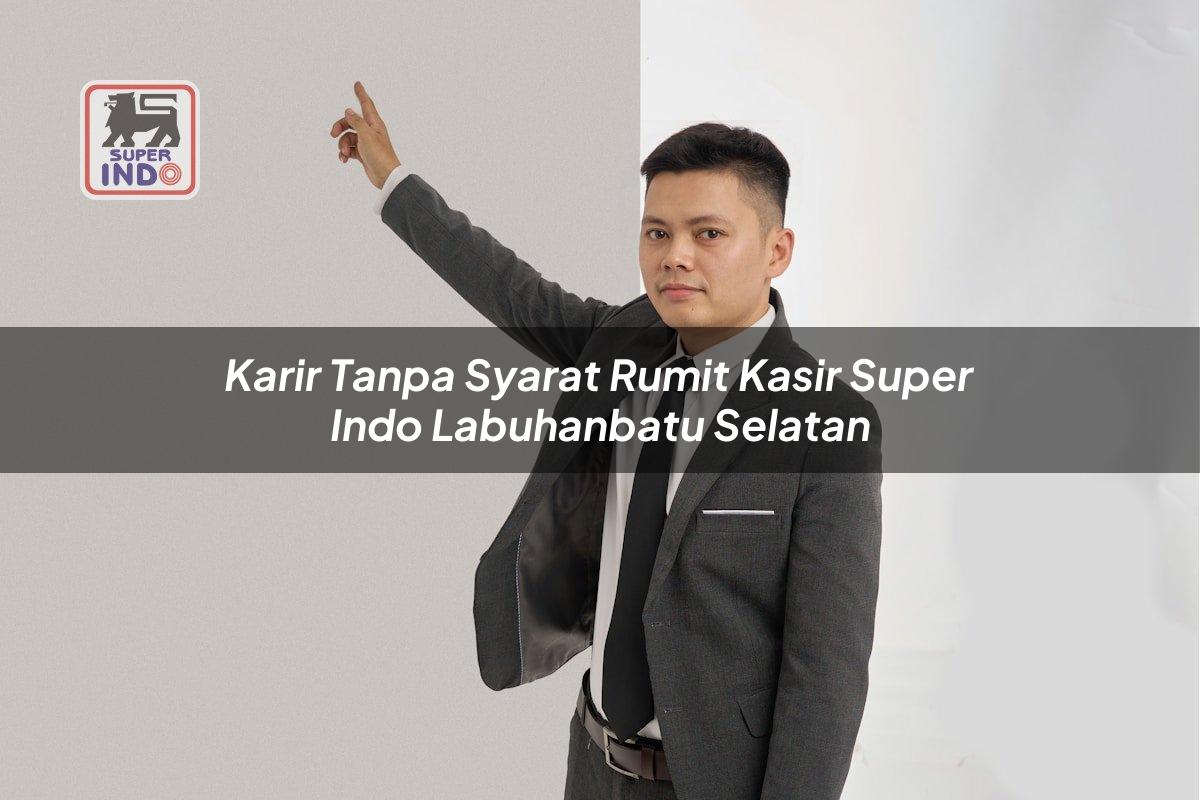 Karir Tanpa Syarat Rumit Kasir Super Indo , Labuhanbatu Selatan