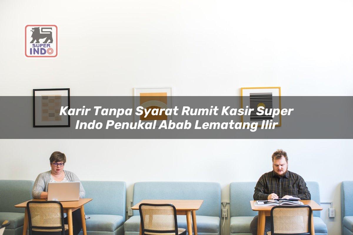 Karir Tanpa Syarat Rumit Kasir Super Indo , Penukal Abab Lematang Ilir