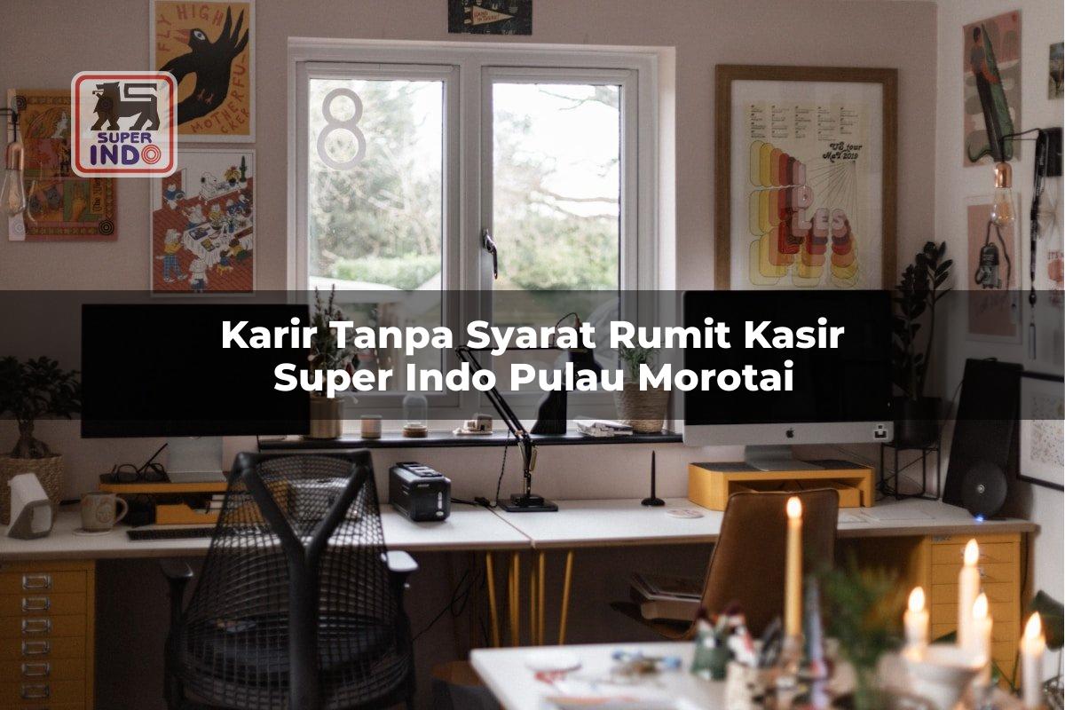 Karir Tanpa Syarat Rumit Kasir Super Indo , Pulau Morotai
