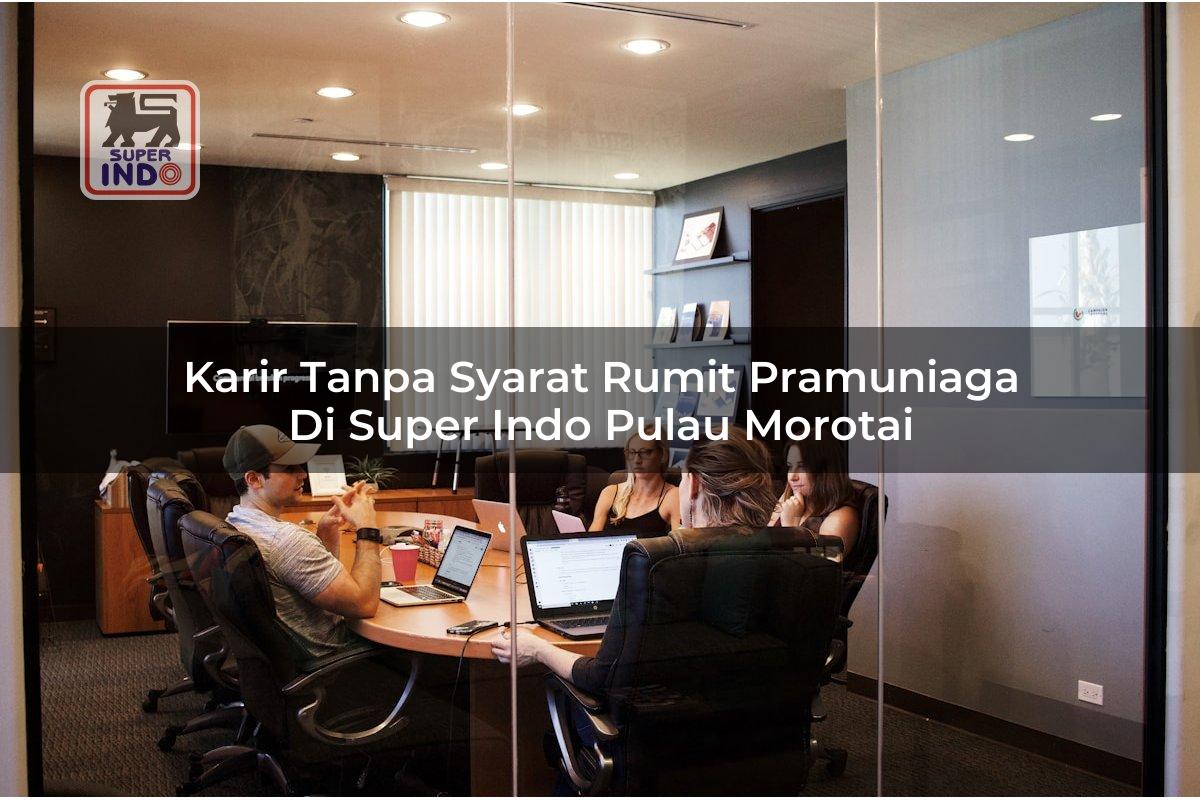 Karir Tanpa Syarat Rumit Pramuniaga di Super Indo Pulau Morotai