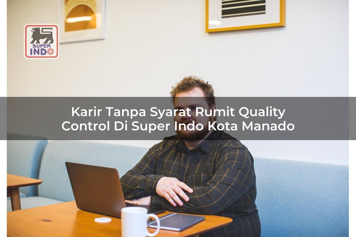 Karir Tanpa Syarat Rumit Quality Control di Super Indo Kota Manado