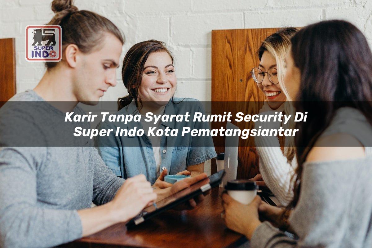 Karir Tanpa Syarat Rumit Security di Super Indo Kota Pematangsiantar