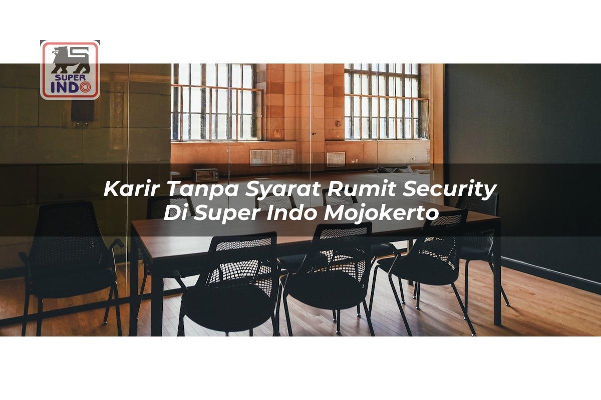 Karir Tanpa Syarat Rumit Security di Super Indo Mojokerto