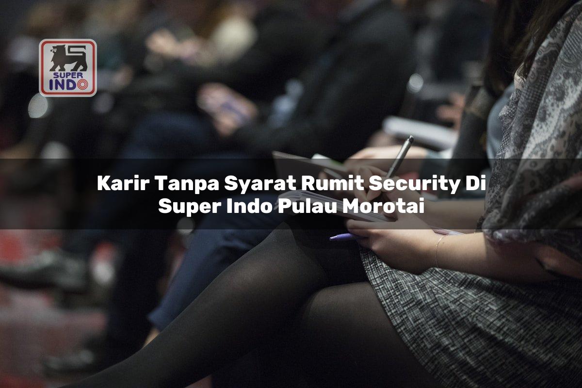 Karir Tanpa Syarat Rumit Security di Super Indo Pulau Morotai