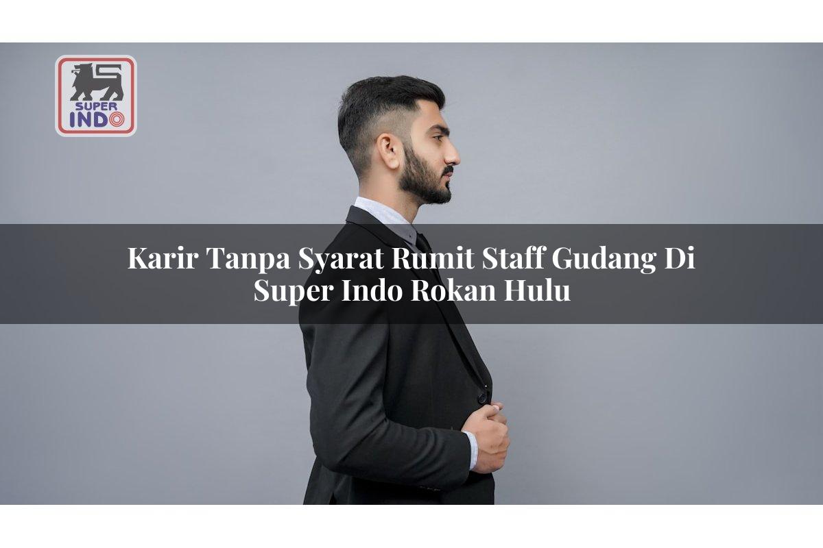 Karir Tanpa Syarat Rumit Staff Gudang di Super Indo Rokan Hulu