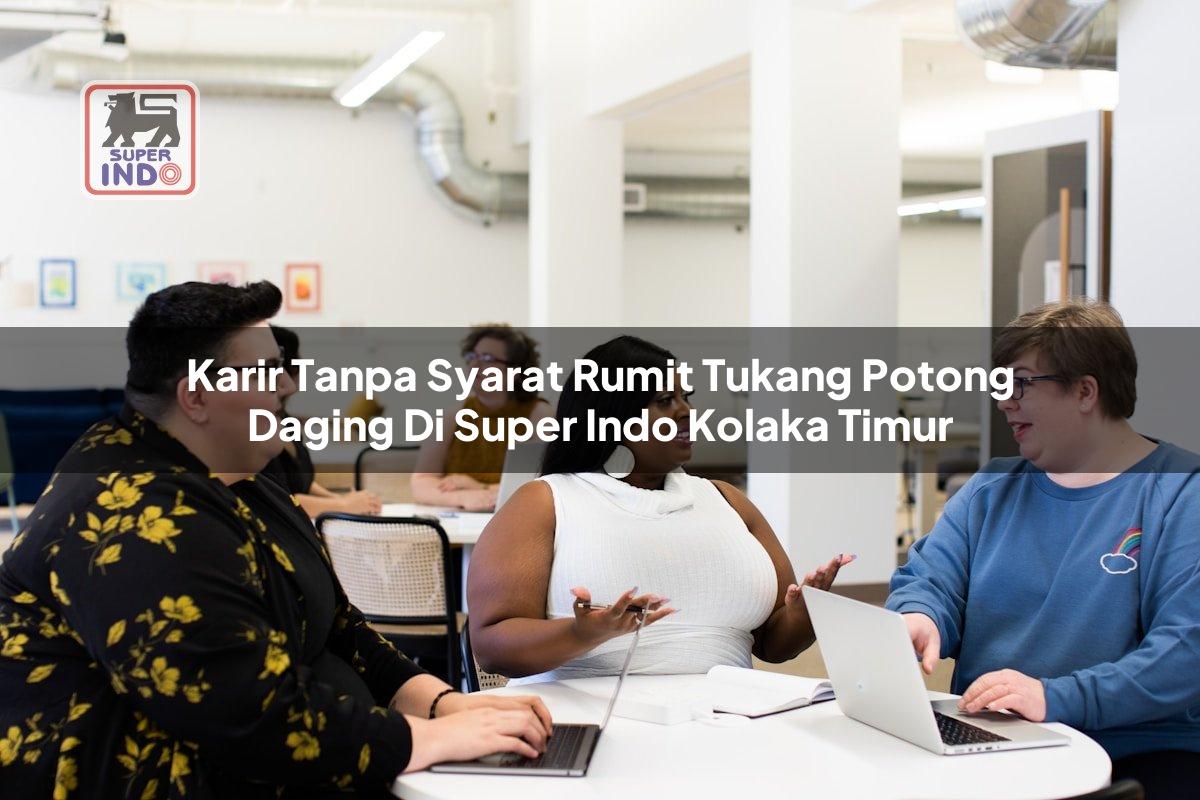 Karir Tanpa Syarat Rumit Tukang Potong Daging di Super Indo Kolaka Timur