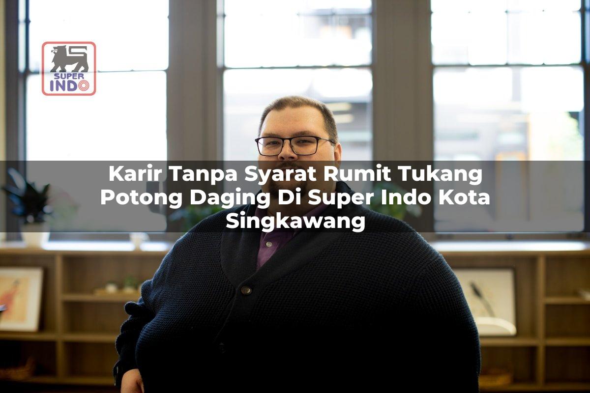 Karir Tanpa Syarat Rumit Tukang Potong Daging di Super Indo Kota Singkawang