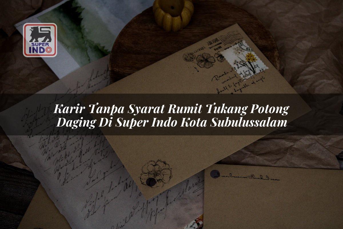 Karir Tanpa Syarat Rumit Tukang Potong Daging di Super Indo Kota Subulussalam