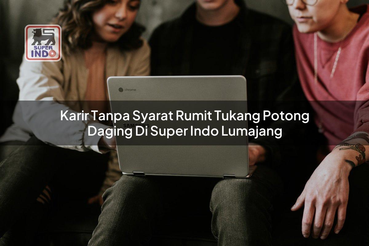 Karir Tanpa Syarat Rumit Tukang Potong Daging di Super Indo Lumajang