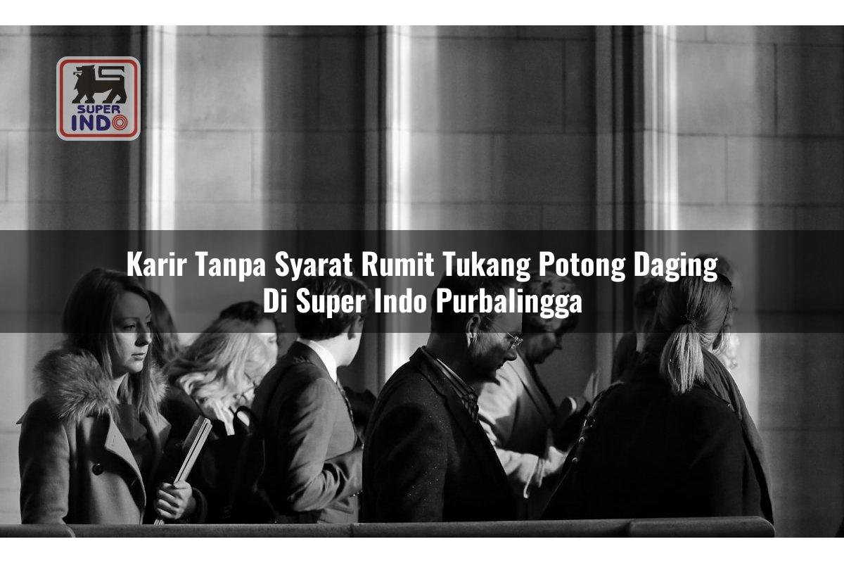 Karir Tanpa Syarat Rumit Tukang Potong Daging di Super Indo Purbalingga