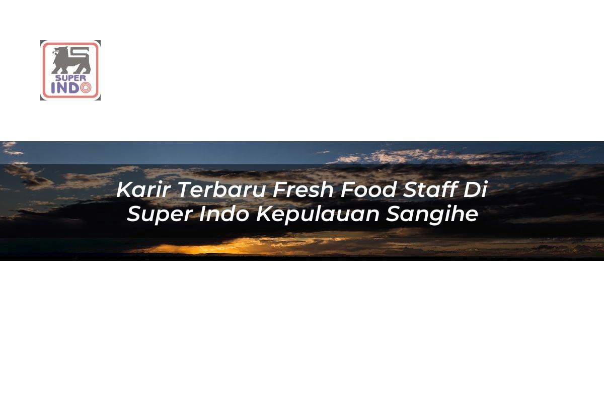 Karir Terbaru Fresh Food Staff di Super Indo Kepulauan Sangihe