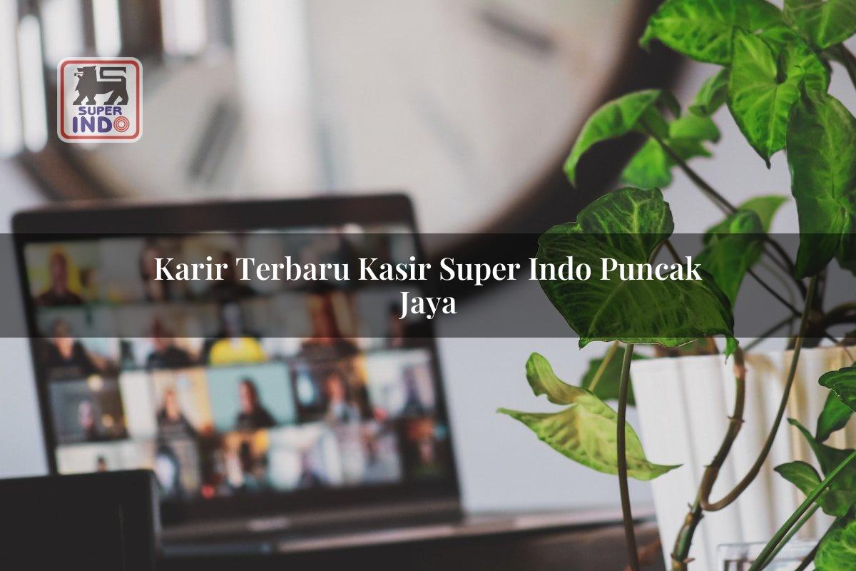 Karir Terbaru Kasir Super Indo , Puncak Jaya