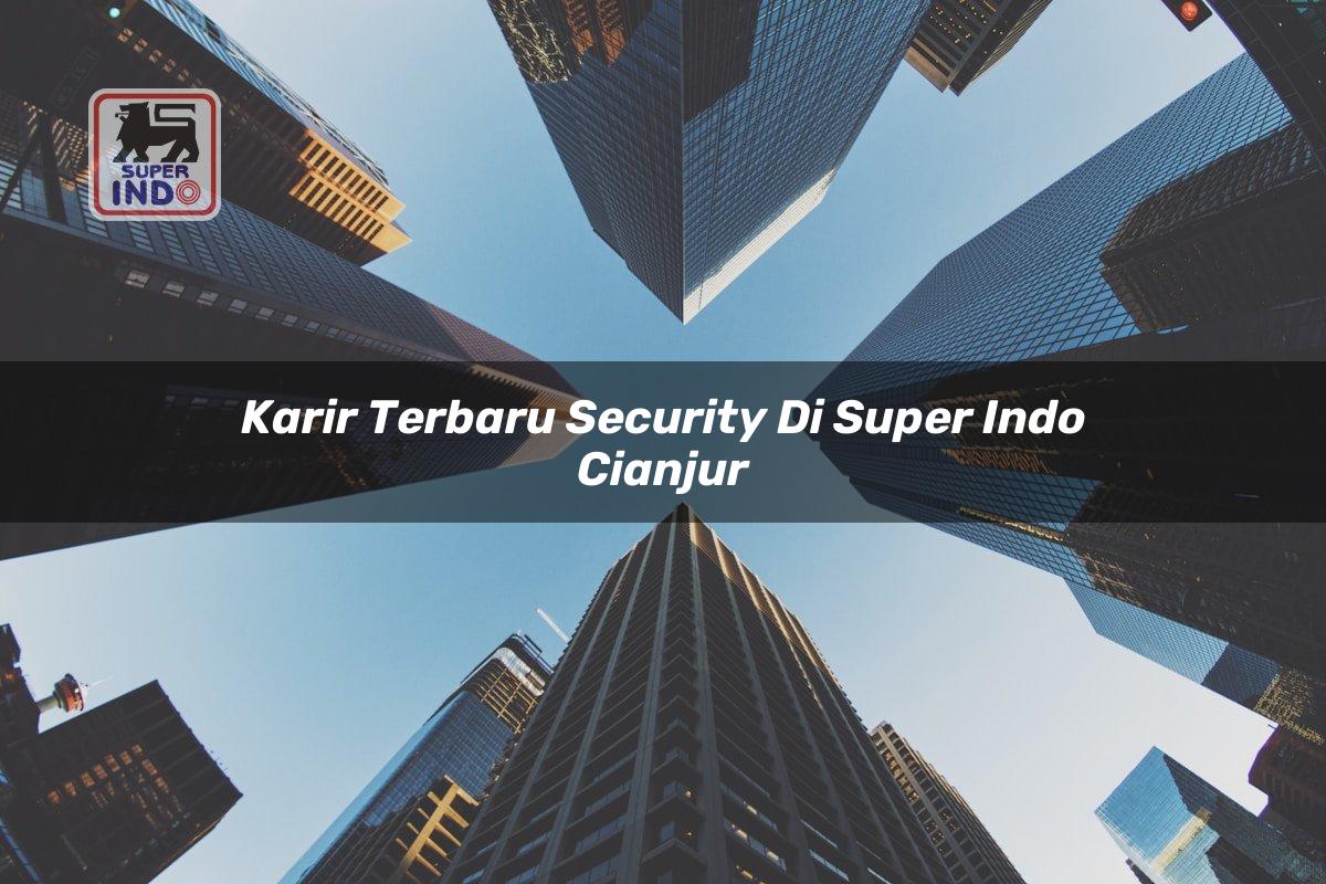 Karir Terbaru Security di Super Indo Cianjur