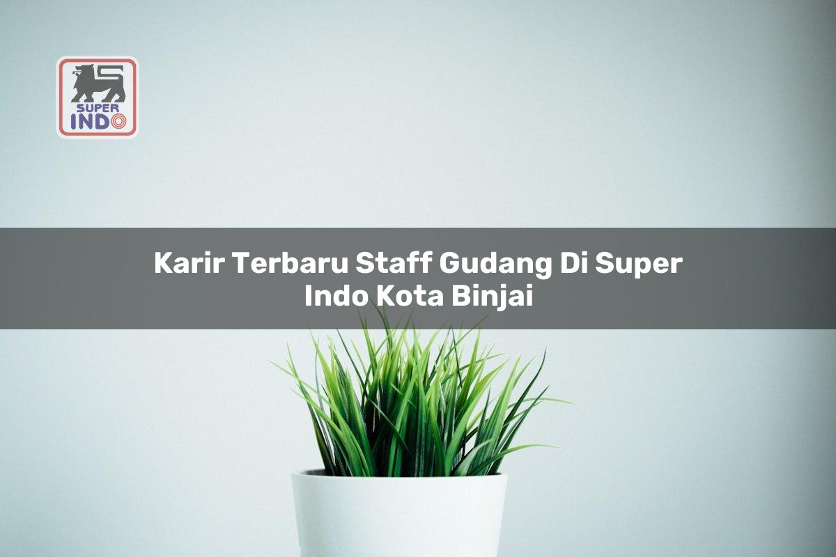 Karir Terbaru Staff Gudang di Super Indo Kota Binjai