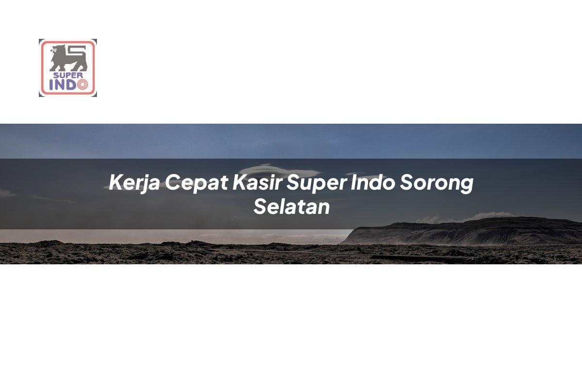 Kerja Cepat Kasir Super Indo , Sorong Selatan