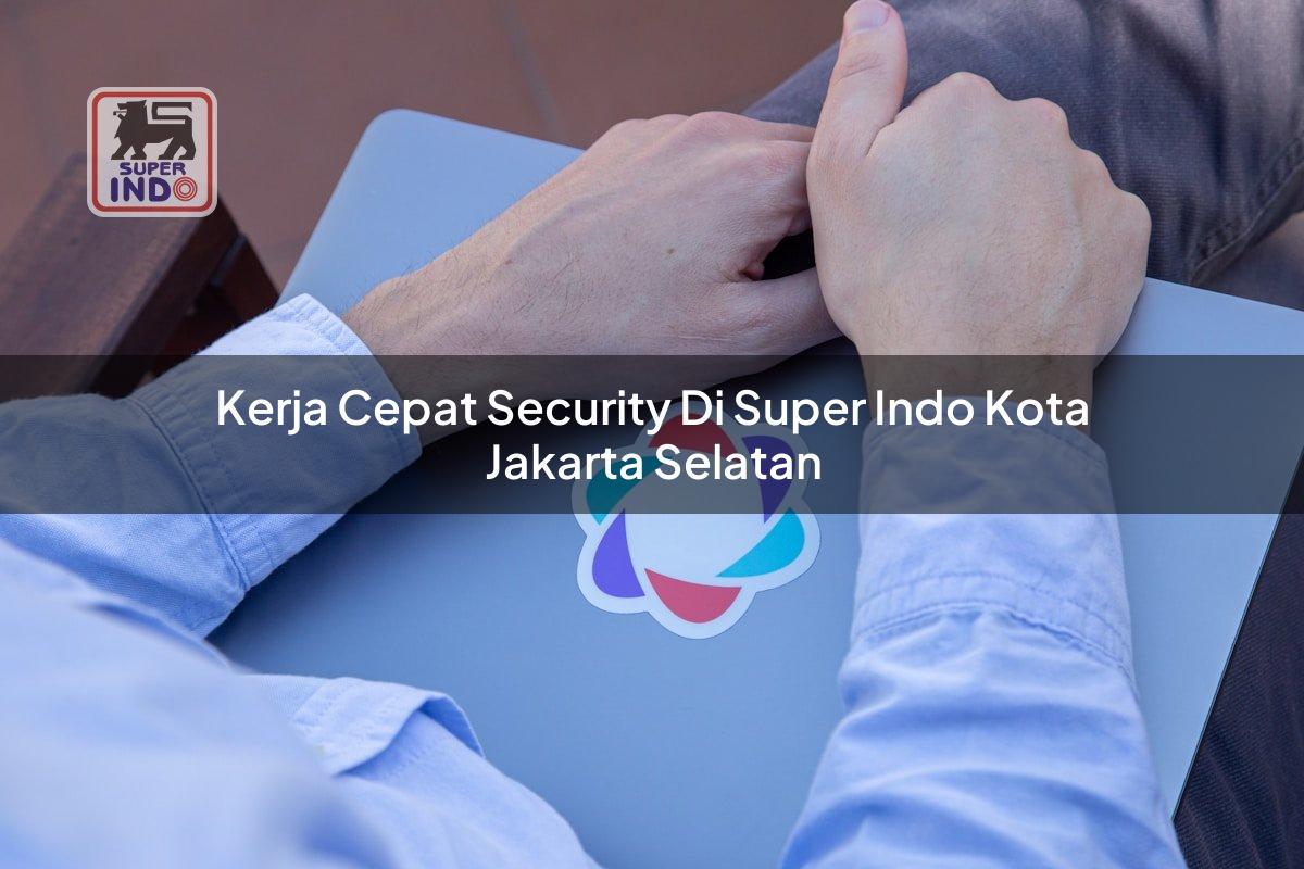 Kerja Cepat Security di Super Indo Kota Jakarta Selatan