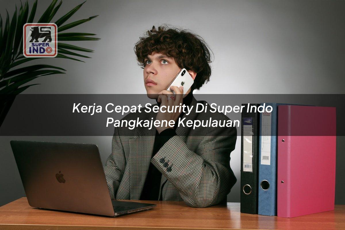 Kerja Cepat Security di Super Indo Pangkajene Kepulauan
