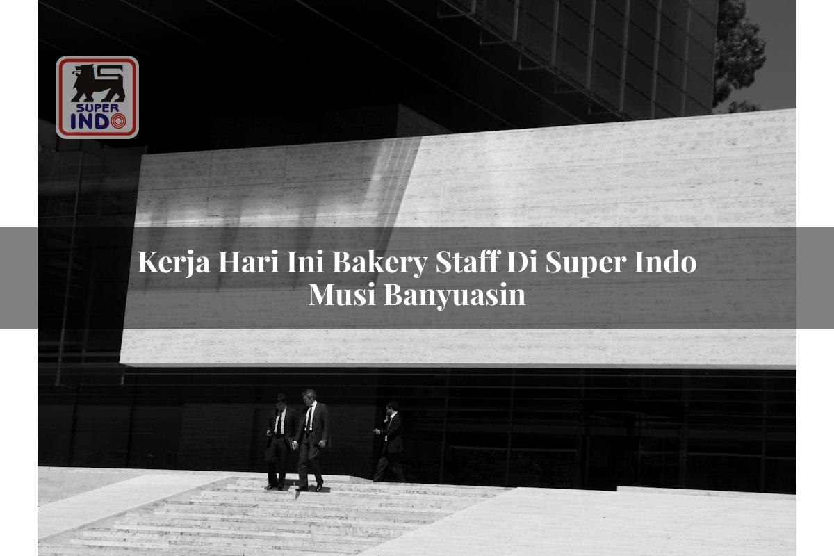 Kerja Hari Ini Bakery Staff di Super Indo Musi Banyuasin