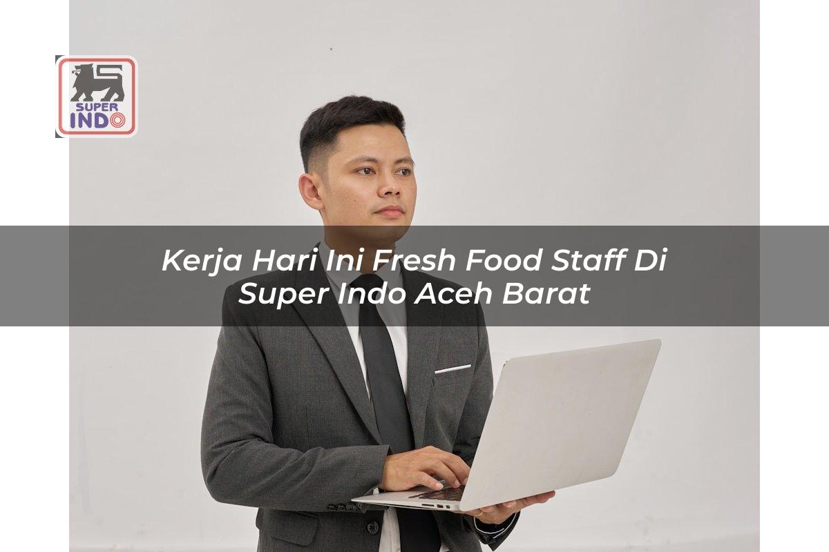 Kerja Hari Ini Fresh Food Staff di Super Indo Aceh Barat