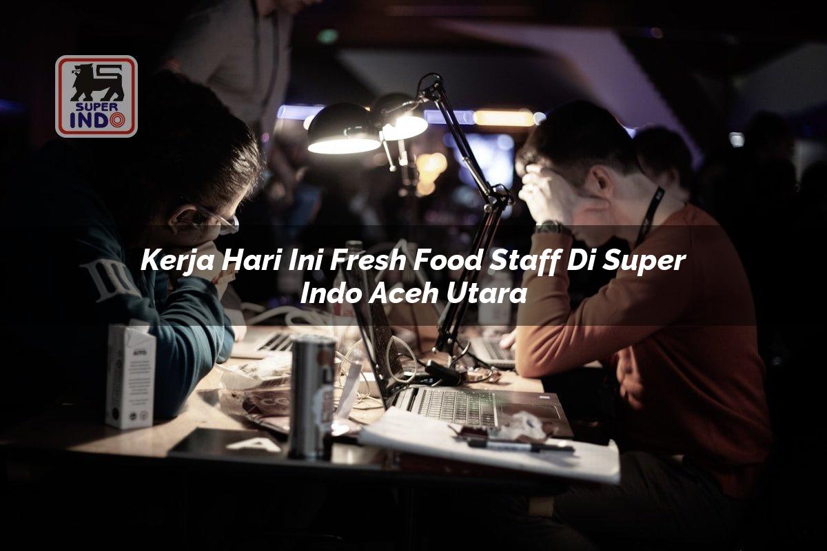 Kerja Hari Ini Fresh Food Staff di Super Indo Aceh Utara