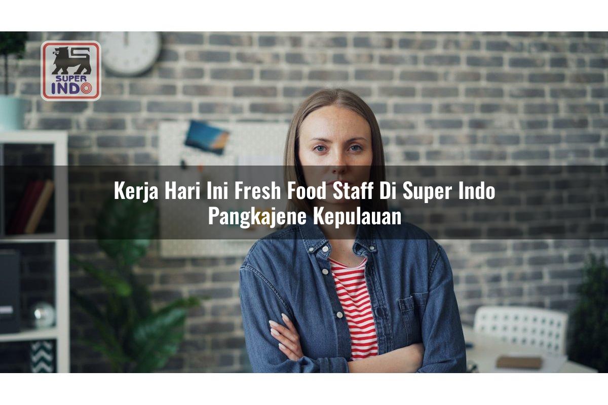 Kerja Hari Ini Fresh Food Staff di Super Indo Pangkajene Kepulauan