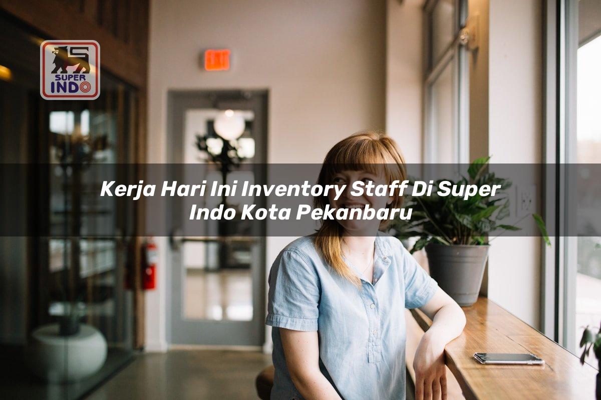 Kerja Hari Ini Inventory Staff di Super Indo Kota Pekanbaru