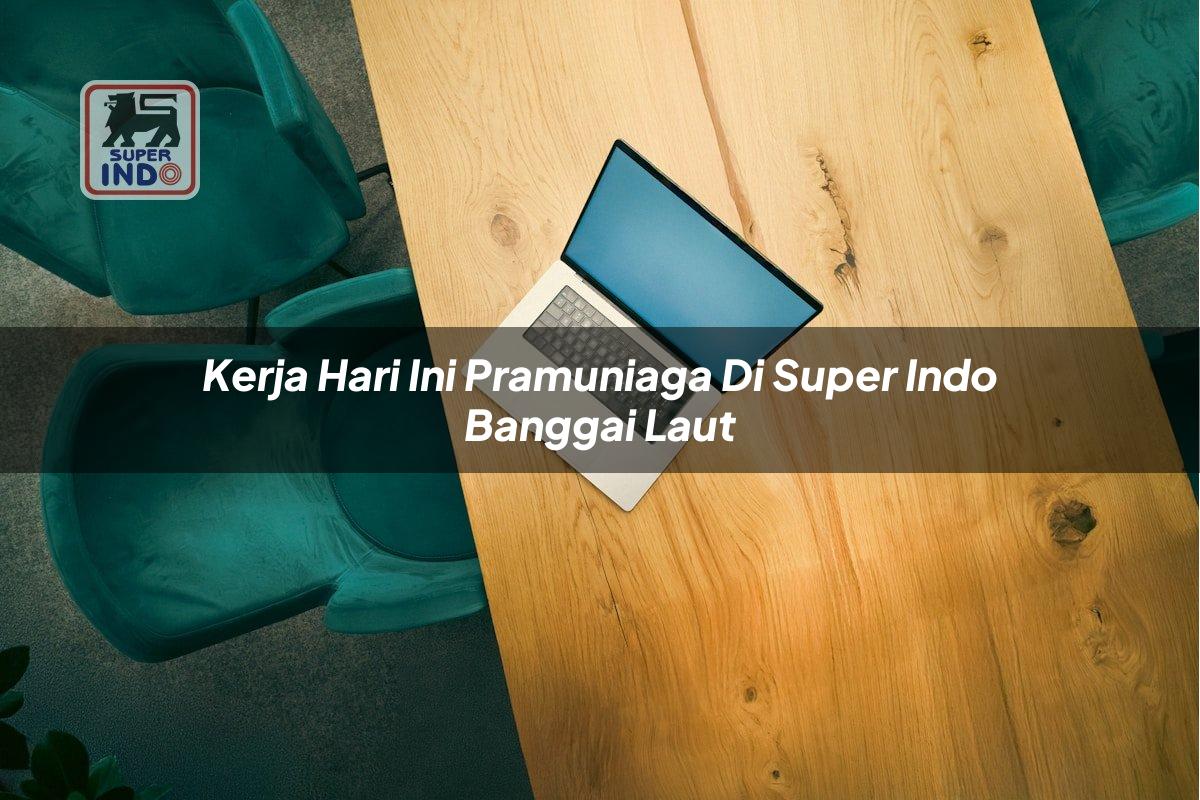 Kerja Hari Ini Pramuniaga di Super Indo Banggai Laut