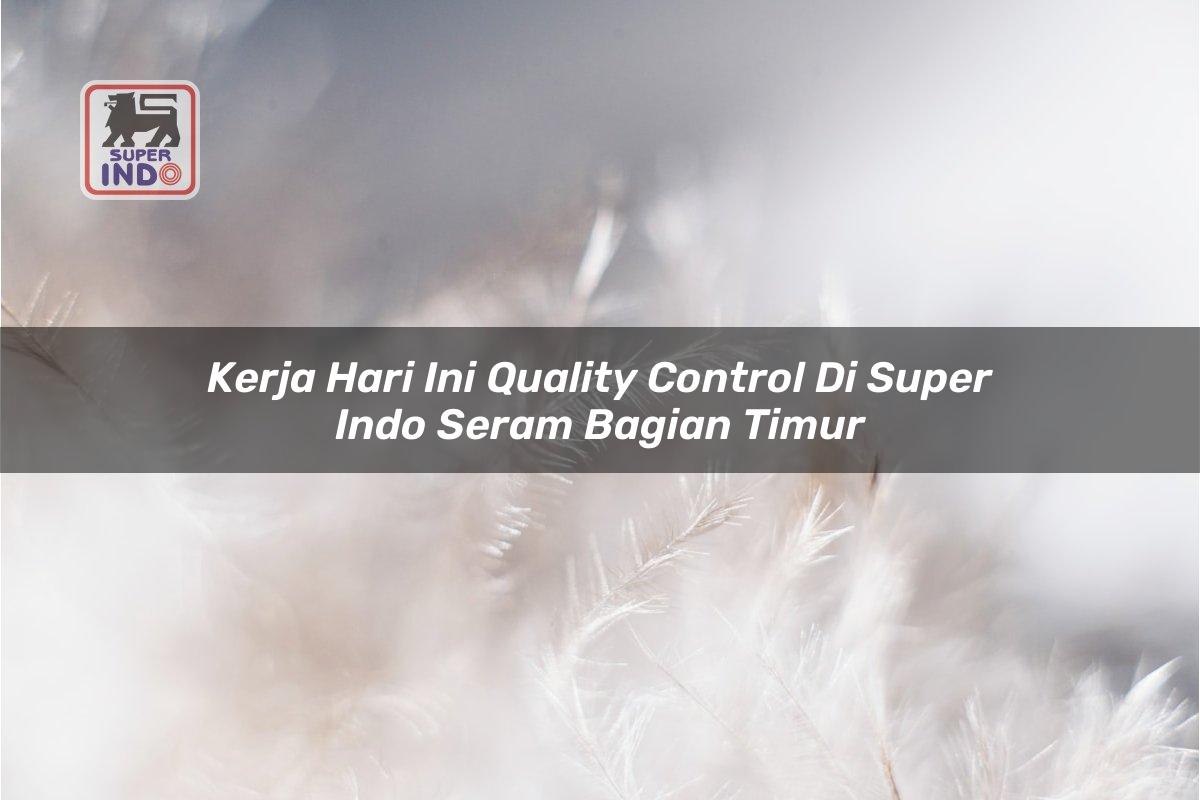Kerja Hari Ini Quality Control di Super Indo Seram Bagian Timur