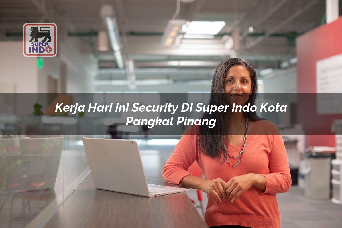 Kerja Hari Ini Security di Super Indo Kota Pangkal Pinang