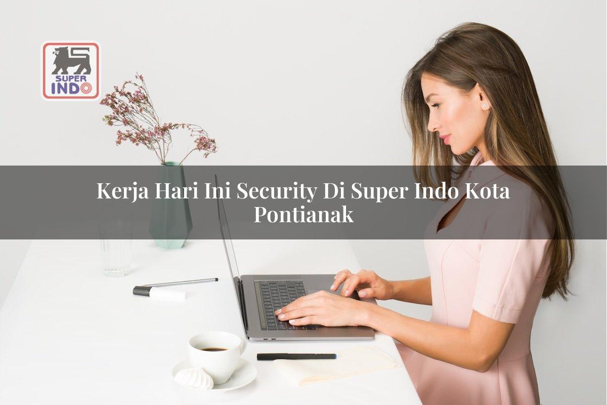 Kerja Hari Ini Security di Super Indo Kota Pontianak