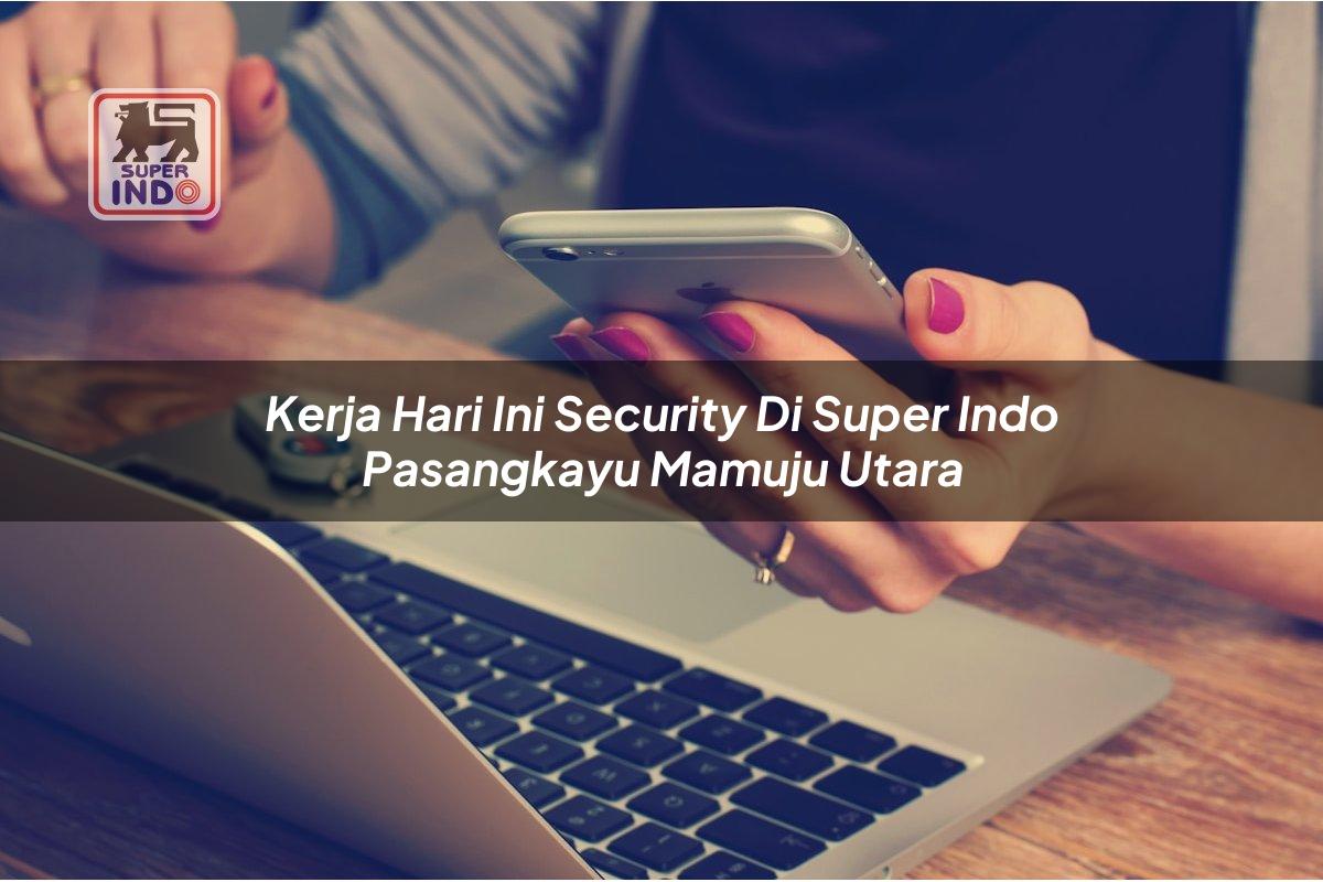 Kerja Hari Ini Security di Super Indo Pasangkayu (Mamuju Utara)