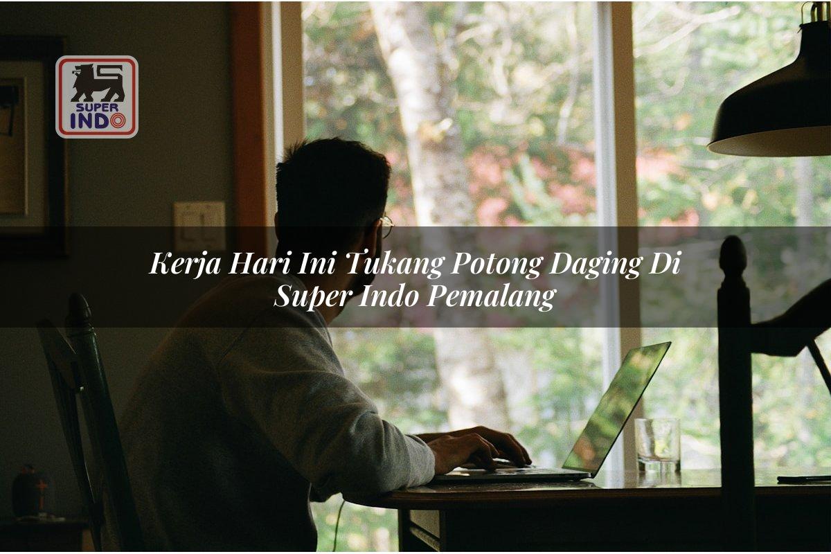 Kerja Hari Ini Tukang Potong Daging di Super Indo Pemalang