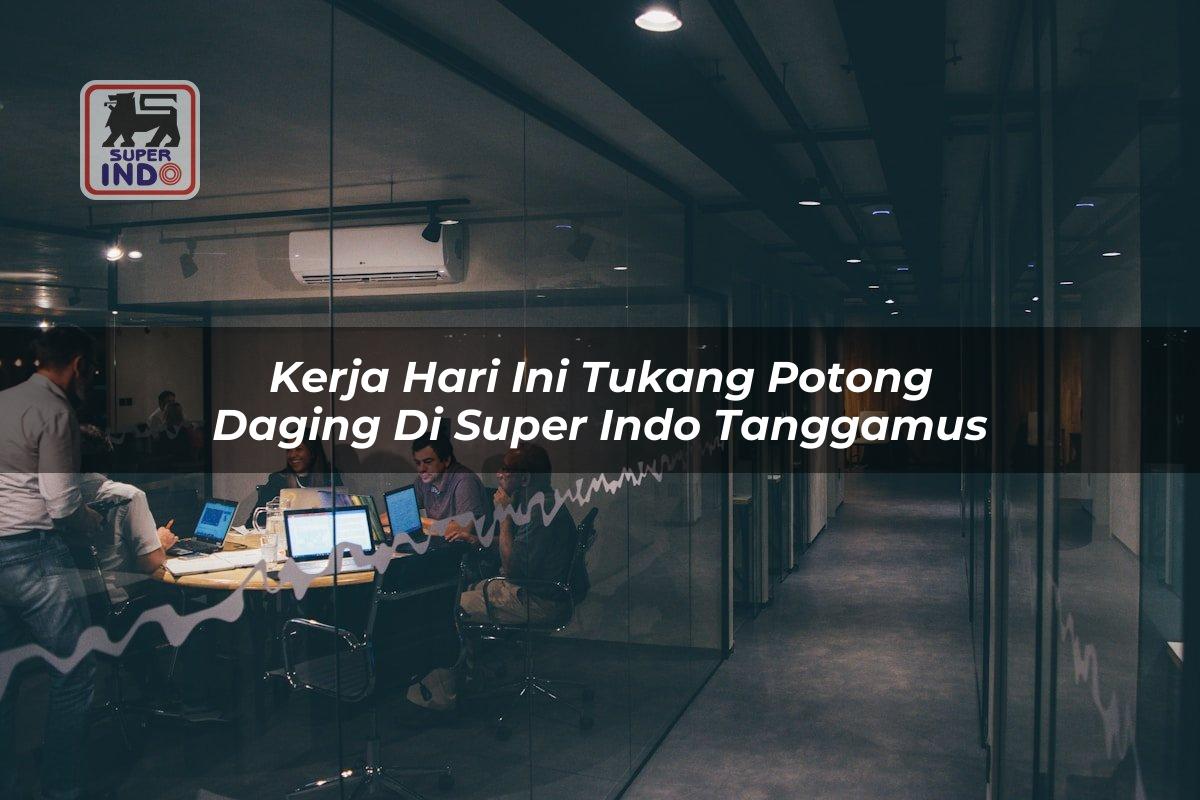 Kerja Hari Ini Tukang Potong Daging di Super Indo Tanggamus