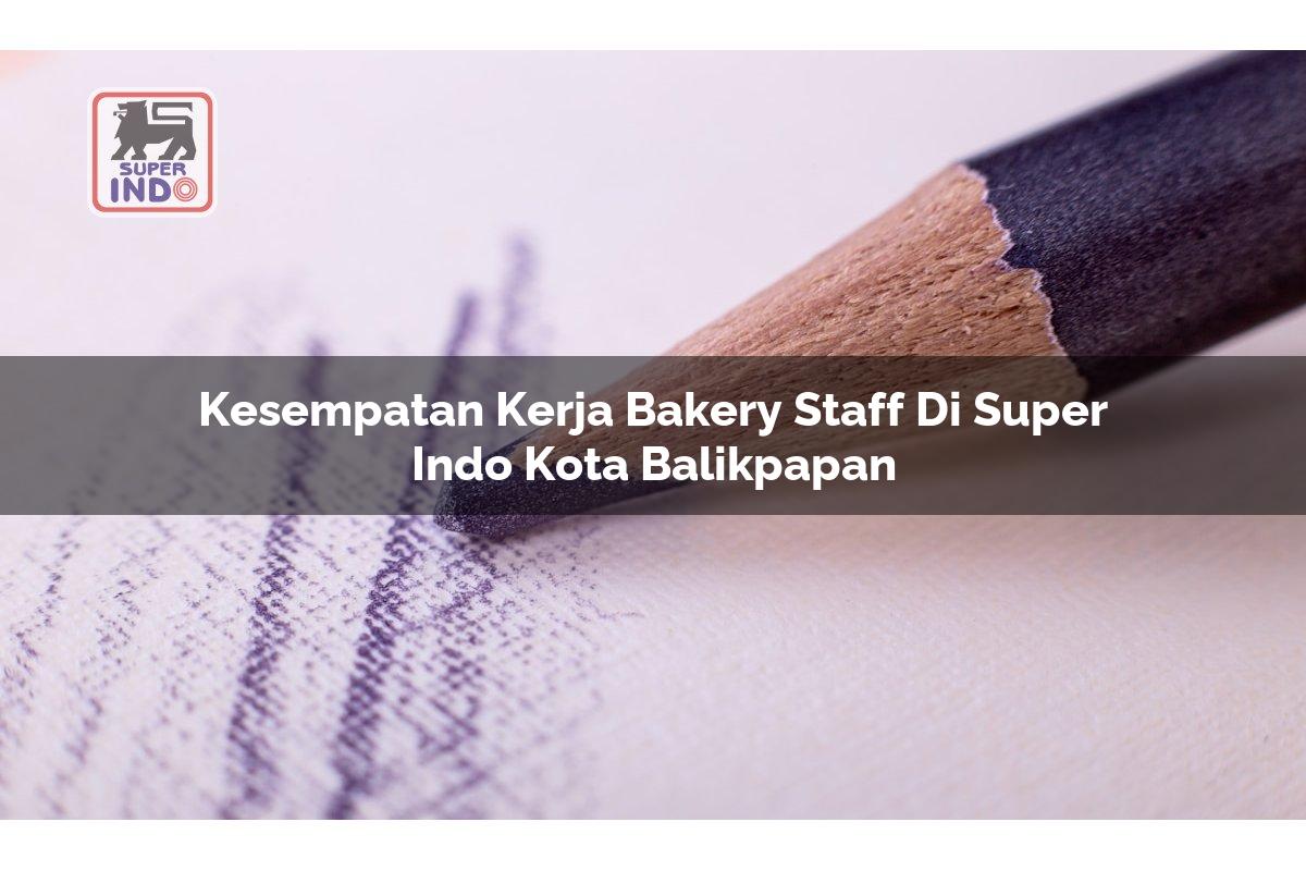 Kesempatan Kerja Bakery Staff di Super Indo Kota Balikpapan