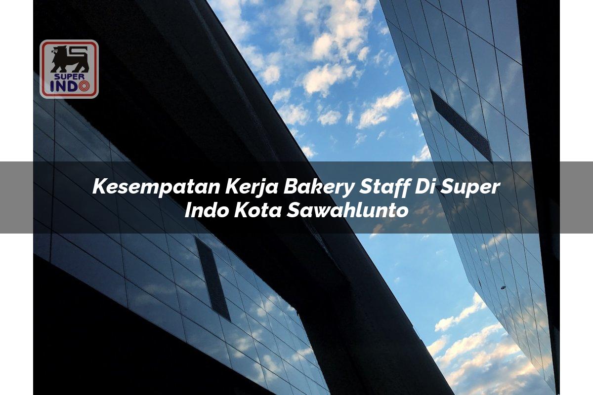 Kesempatan Kerja Bakery Staff di Super Indo Kota Sawahlunto