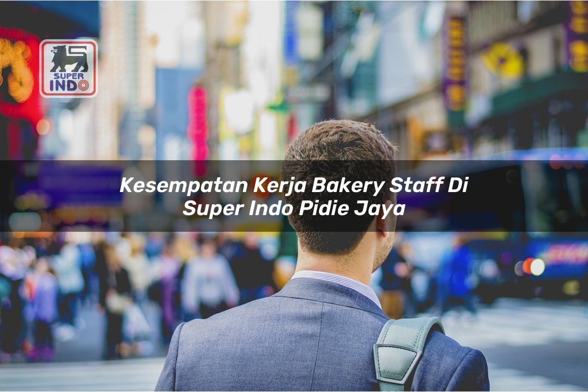 Kesempatan Kerja Bakery Staff di Super Indo Pidie Jaya