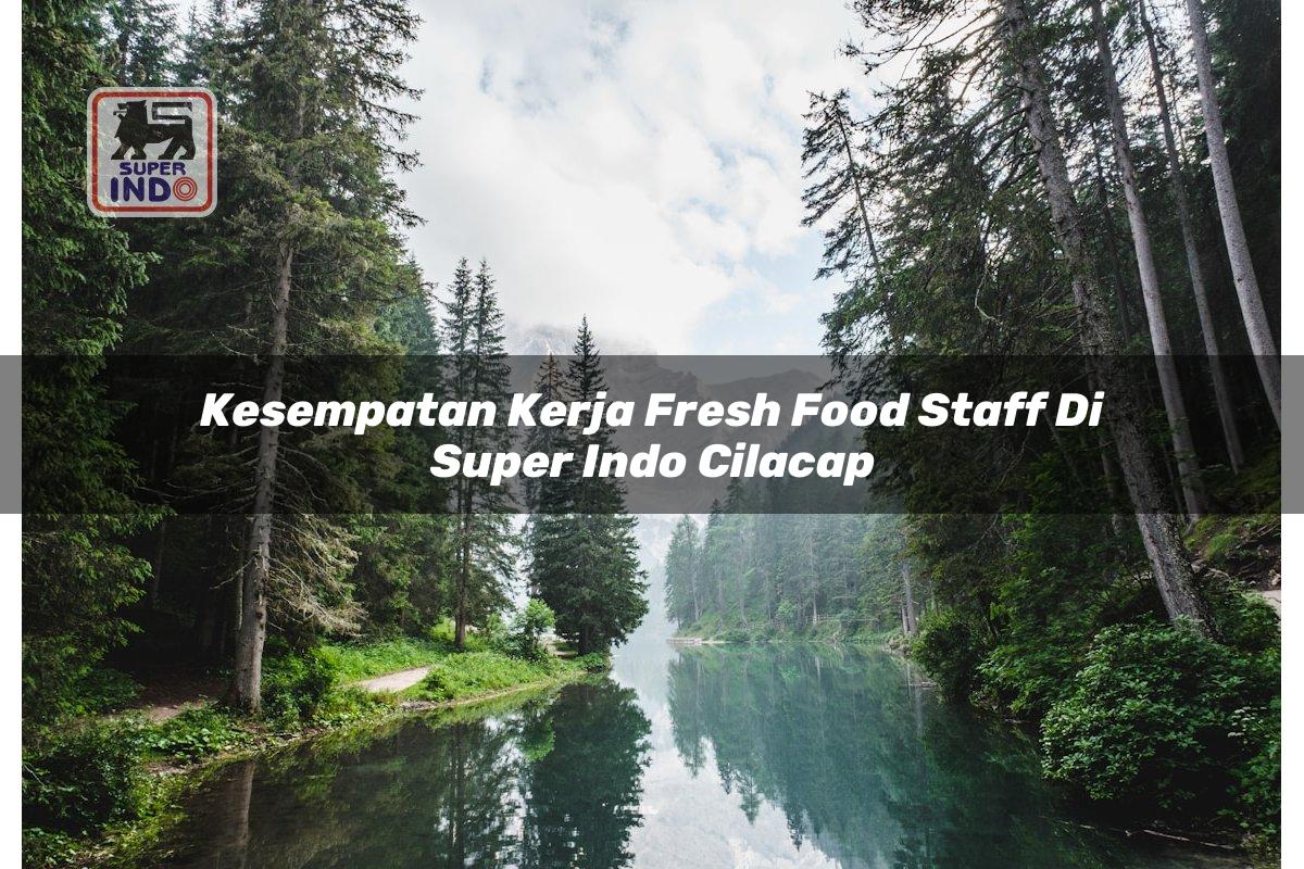 Kesempatan Kerja Fresh Food Staff di Super Indo Cilacap