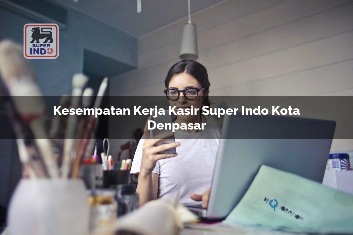 Kesempatan Kerja Kasir Super Indo , Kota Denpasar