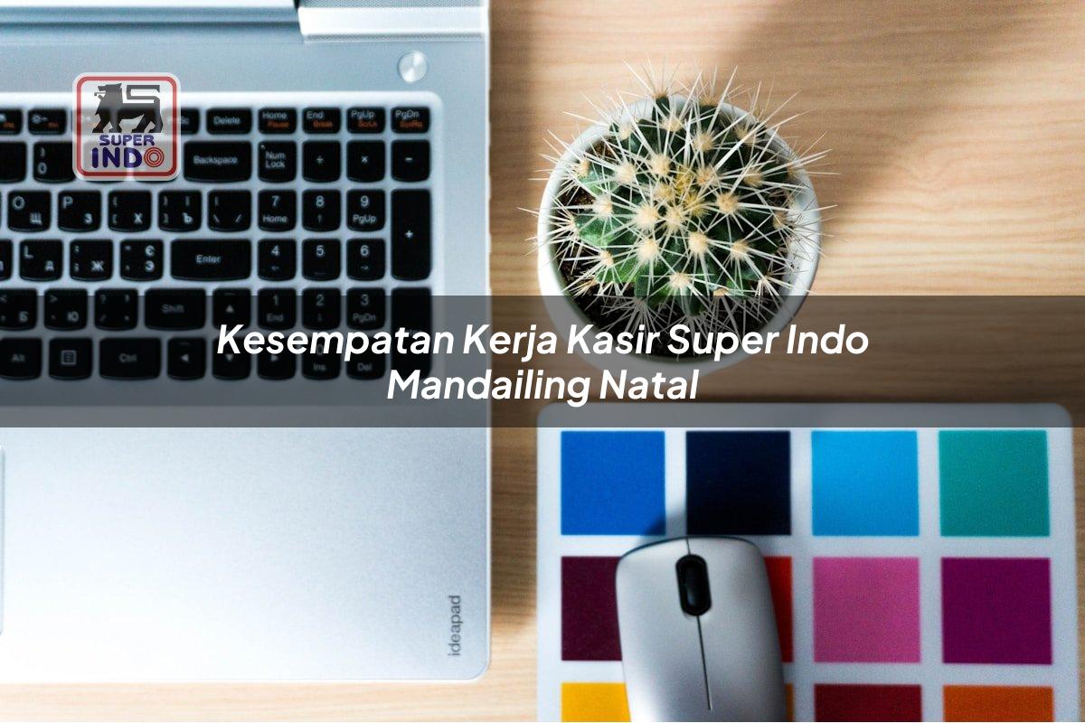 Kesempatan Kerja Kasir Super Indo , Mandailing Natal