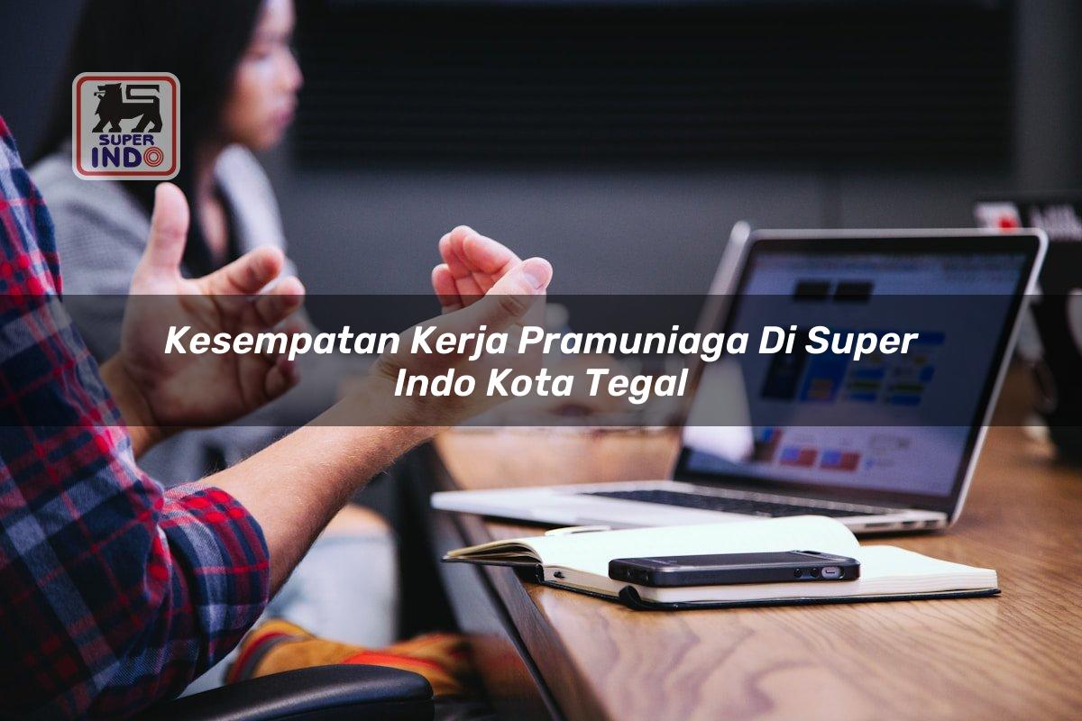 Kesempatan Kerja Pramuniaga di Super Indo Kota Tegal