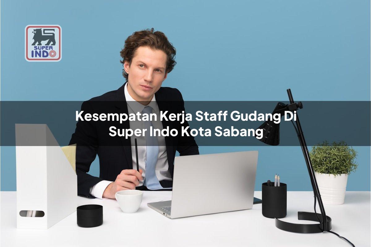 Kesempatan Kerja Staff Gudang di Super Indo Kota Sabang
