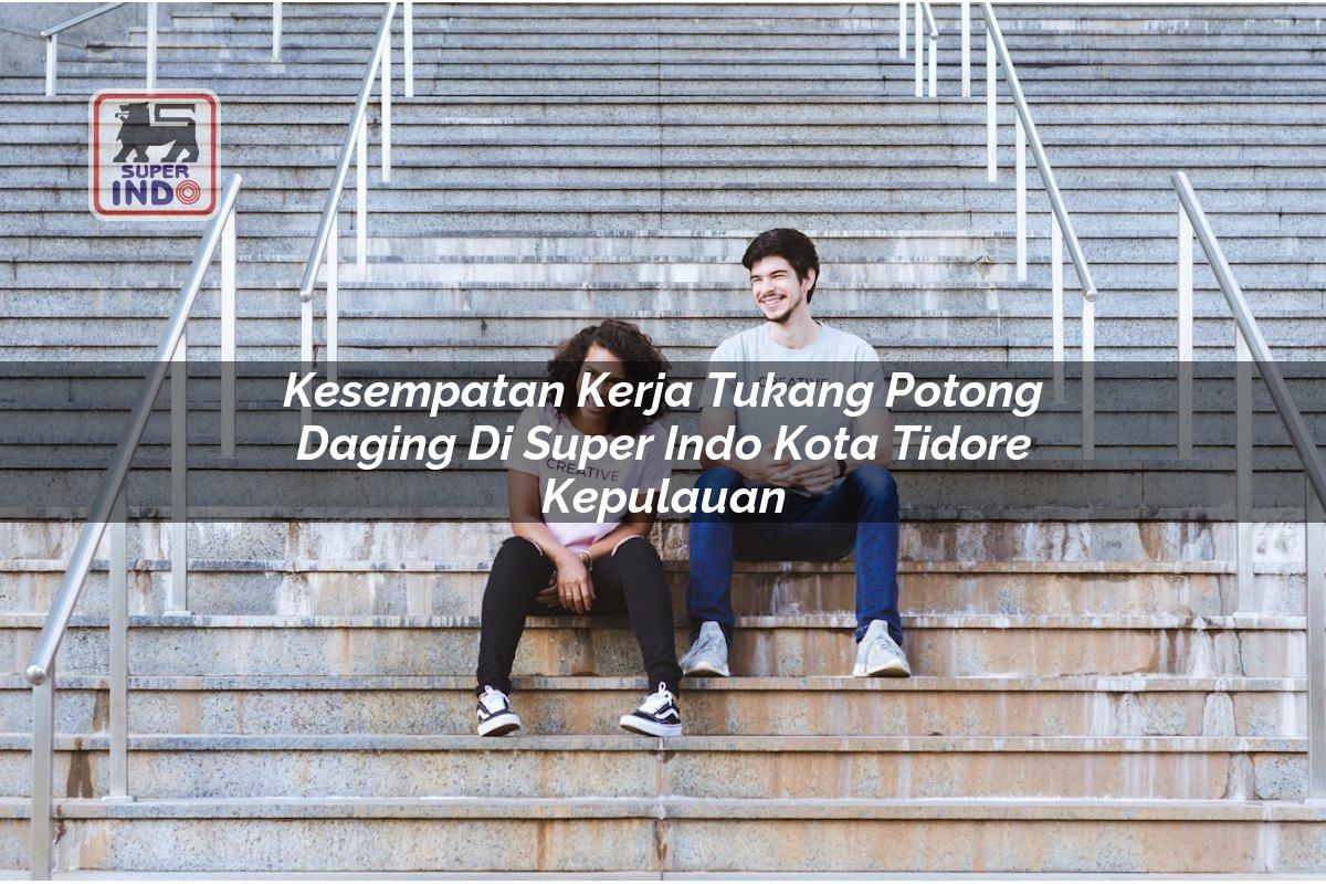 Kesempatan Kerja Tukang Potong Daging di Super Indo Kota Tidore Kepulauan
