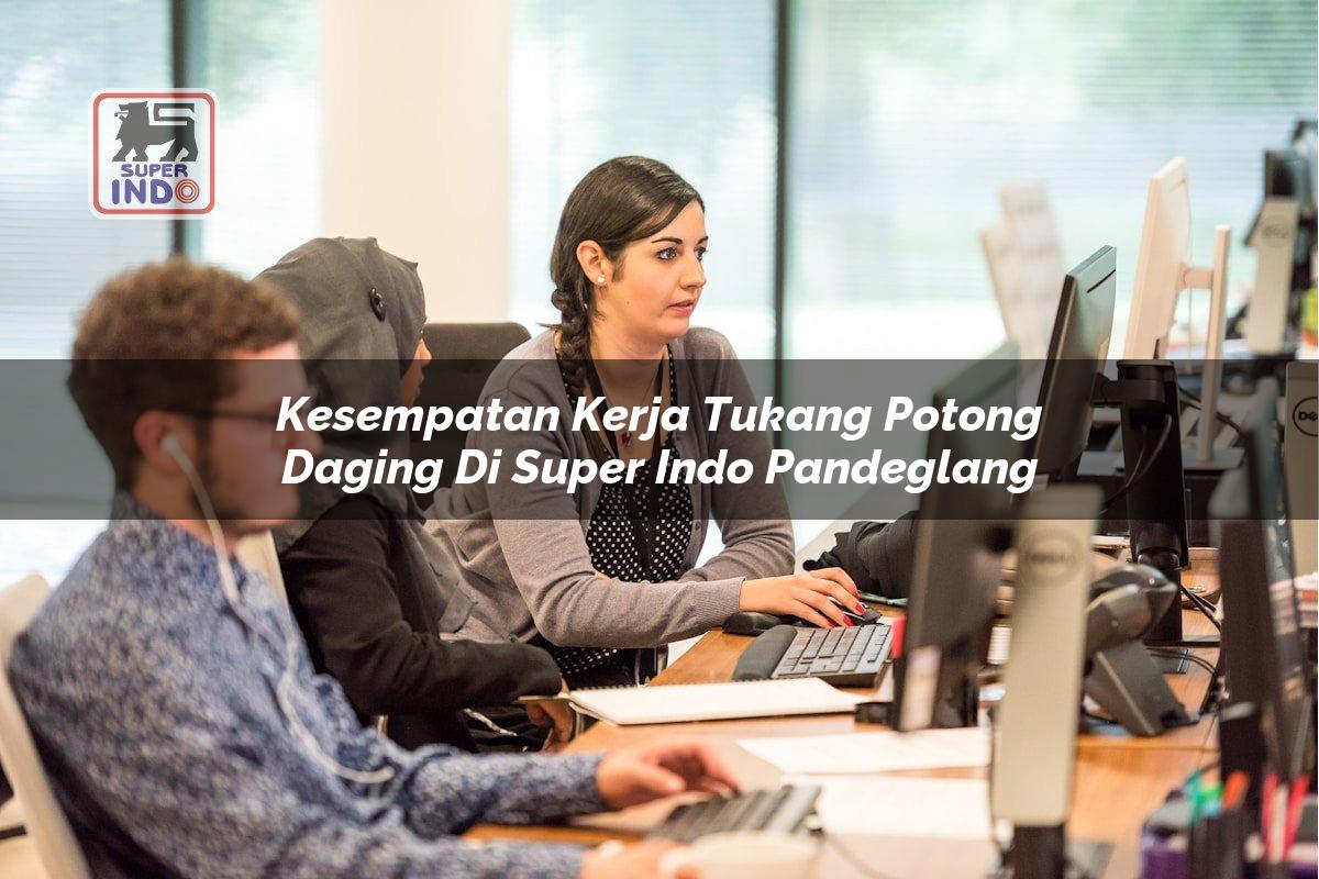 Kesempatan Kerja Tukang Potong Daging di Super Indo Pandeglang