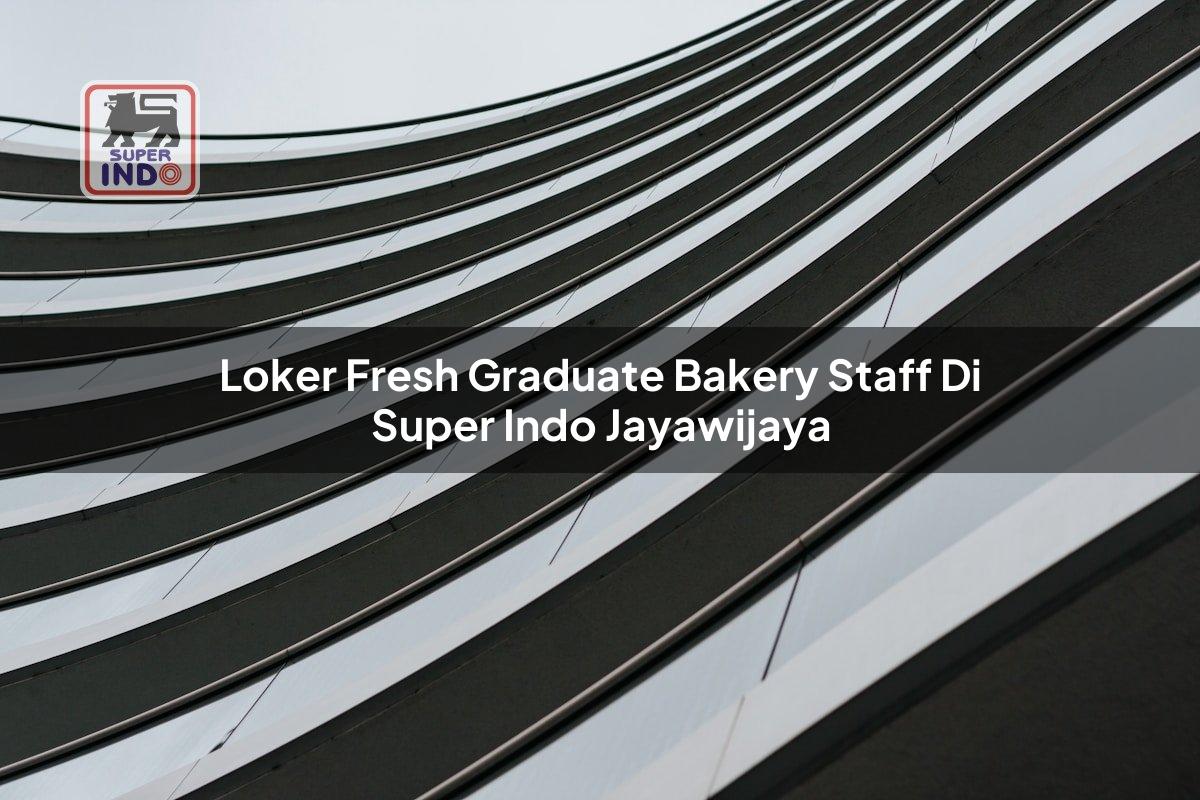 Loker Fresh Graduate Bakery Staff di Super Indo Jayawijaya