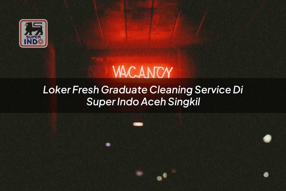 Loker Fresh Graduate Cleaning Service di Super Indo Aceh Singkil
